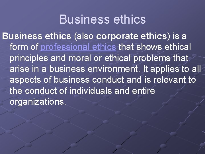 Business ethics (also corporate ethics) is a form of professional ethics that shows ethical