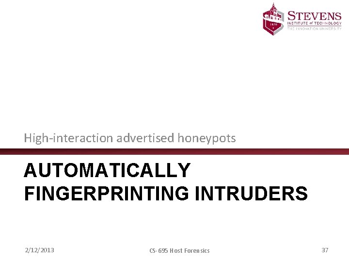 High-interaction advertised honeypots AUTOMATICALLY FINGERPRINTING INTRUDERS 2/12/2013 CS-695 Host Forensics 37 