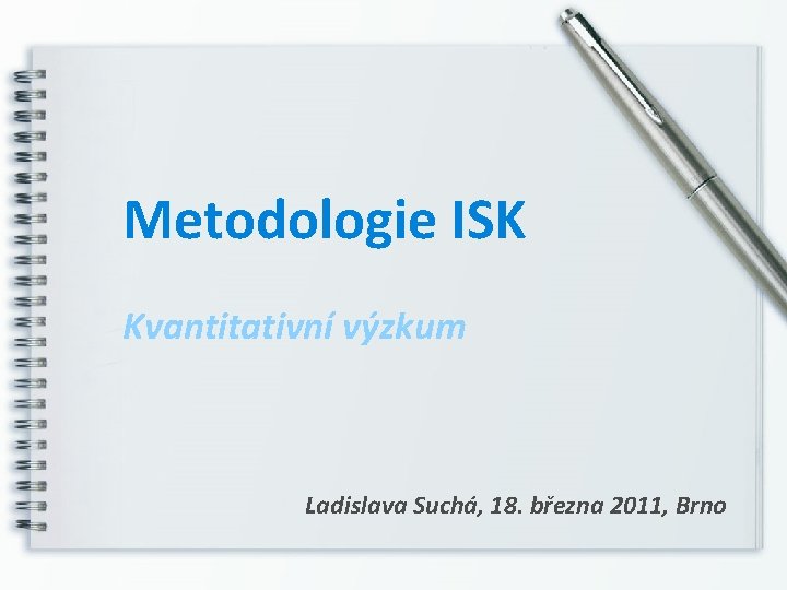 Metodologie ISK Kvantitativní výzkum Ladislava Suchá, 18. března 2011, Brno 