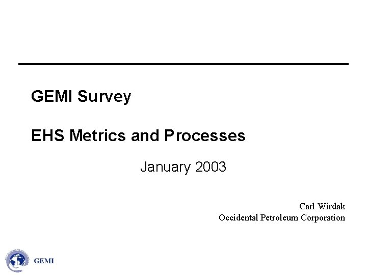 GEMI Survey EHS Metrics and Processes January 2003 Carl Wirdak Occidental Petroleum Corporation 