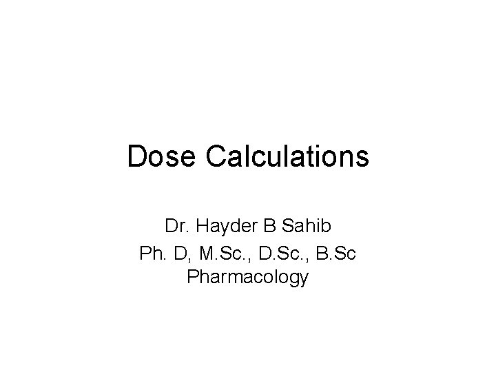 Dose Calculations Dr. Hayder B Sahib Ph. D, M. Sc. , D. Sc. ,