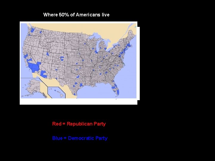 Where 50% of Americans live Red = Republican Party Blue = Democratic Party 