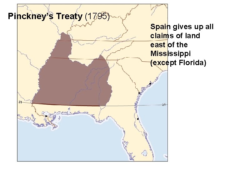 Pinckney’s Treaty (1795) Spain gives up all claims of land east of the Mississippi