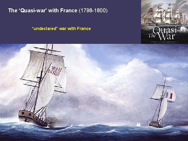 The ‘Quasi-war’ with France (1798 -1800) “undeclared” war with France 