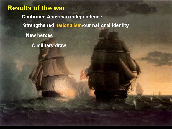 Results of the war War of 1812 Confirmed American independence Strengthened nationalism/our national identity