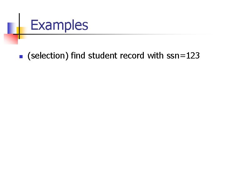 Examples n (selection) find student record with ssn=123 