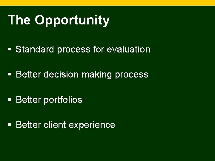 The Opportunity § Standard process for evaluation § Better decision making process § Better