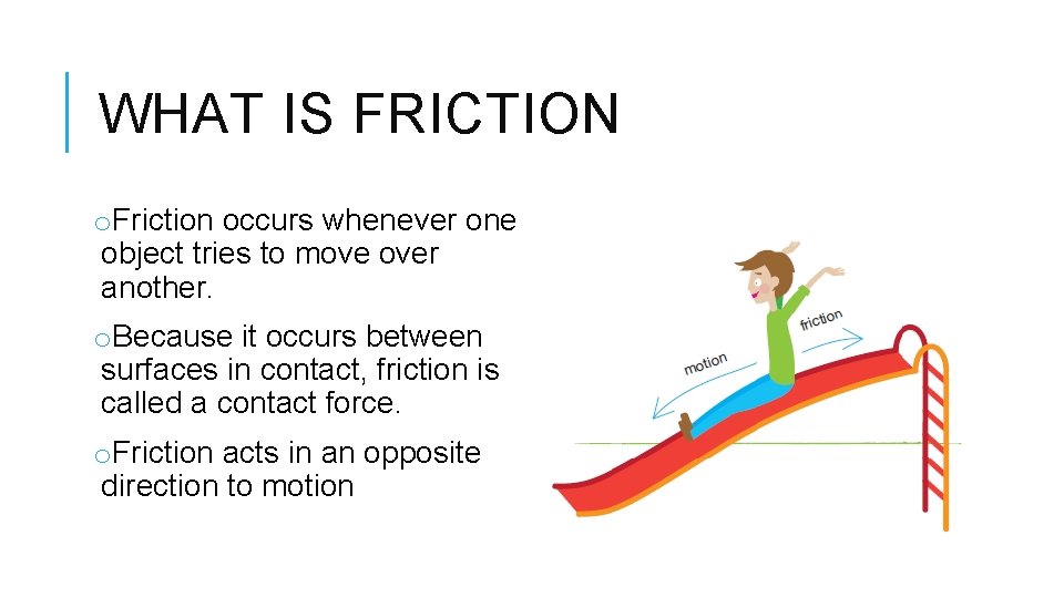 WHAT IS FRICTION o. Friction occurs whenever one object tries to move over another.