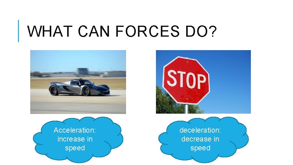 WHAT CAN FORCES DO? Acceleration: increase in speed deceleration: decrease in speed 