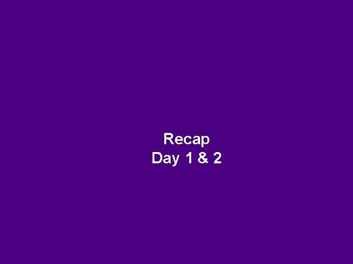 Recap Day 1 & 2 
