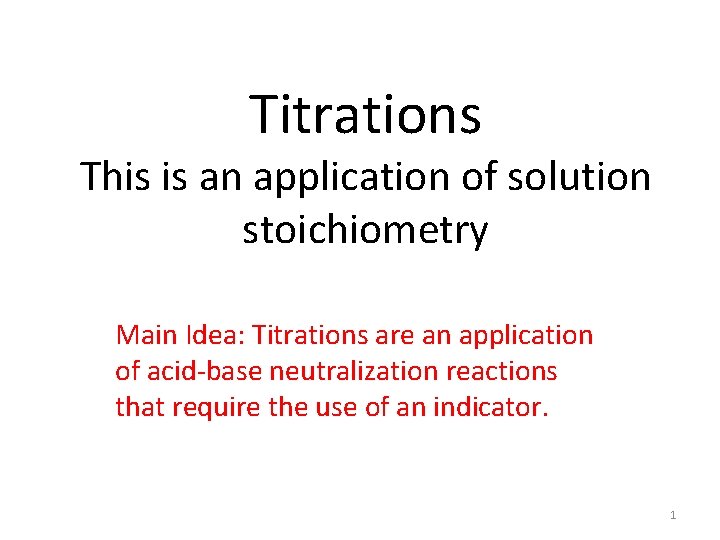 Titrations This is an application of solution stoichiometry Main Idea: Titrations are an application