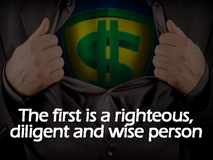 The first is a righteous, diligent and wise person 