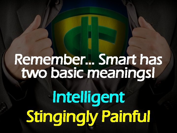 Remember… Smart has two basic meanings! Intelligent Stingingly Painful 