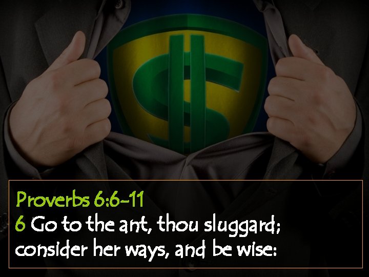 Proverbs 6: 6 -11 6 Go to the ant, thou sluggard; consider her ways,