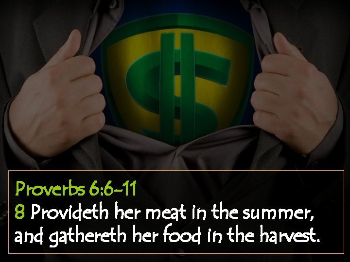 Proverbs 6: 6 -11 8 Provideth her meat in the summer, and gathereth her