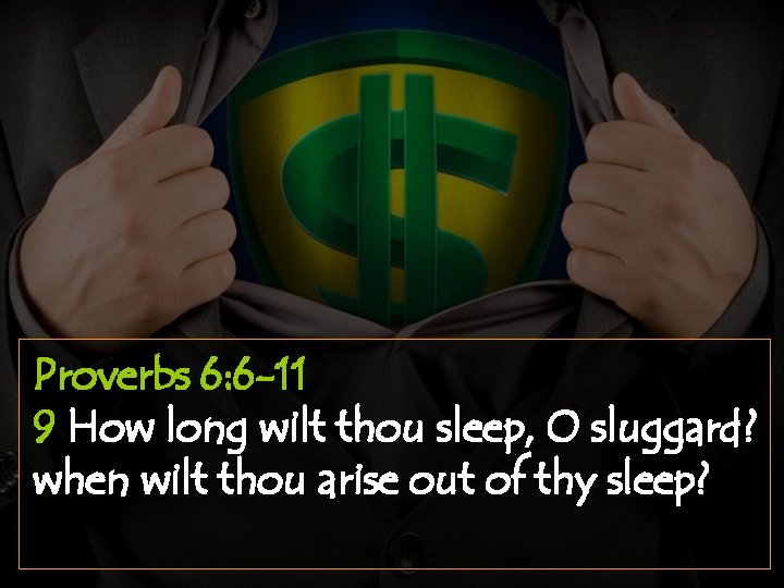 Proverbs 6: 6 -11 9 How long wilt thou sleep, O sluggard? when wilt