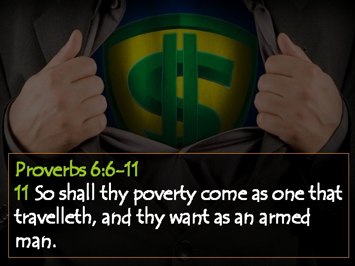 Proverbs 6: 6 -11 11 So shall thy poverty come as one that travelleth,