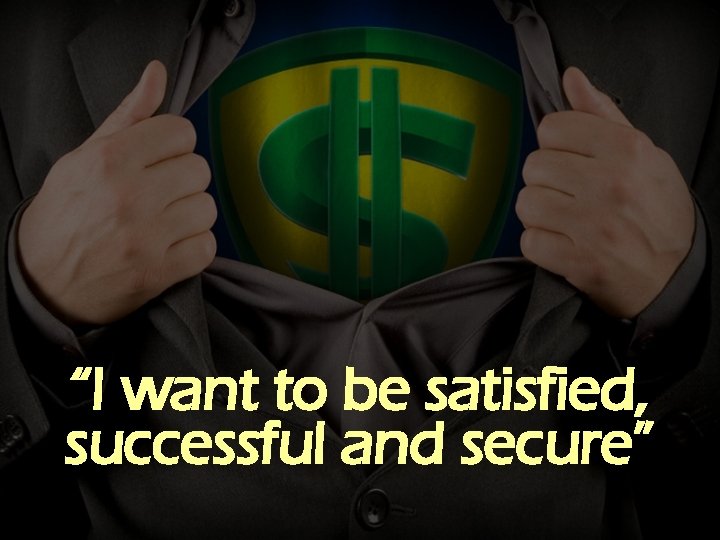 “I want to be satisfied, successful and secure” 