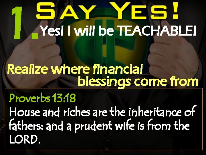 1. Yes! I will be TEACHABLE! Realize where financial blessings come from Proverbs 13: