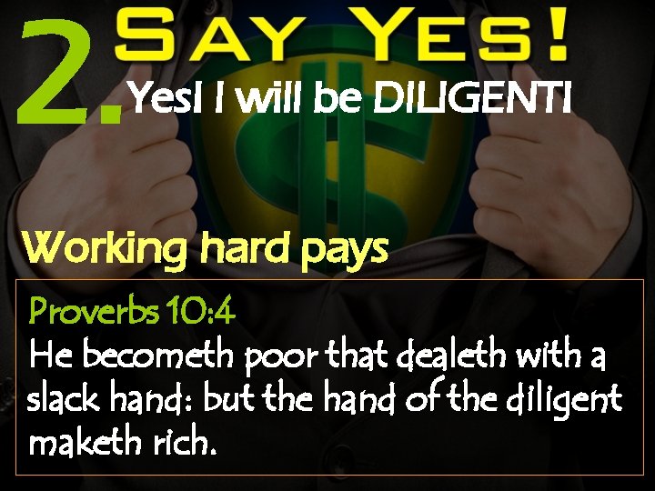 2. Yes! I will be DILIGENT! Working hard pays Proverbs 10: 4 He becometh