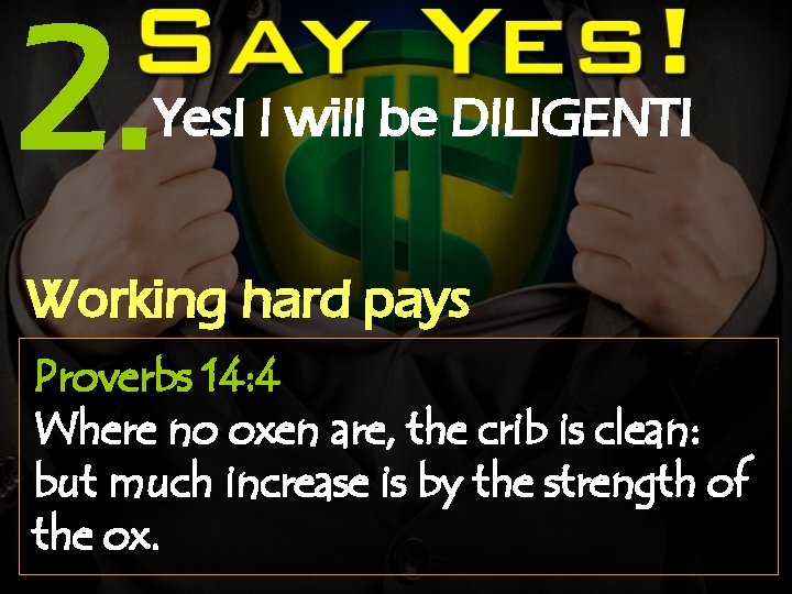 2. Yes! I will be DILIGENT! Working hard pays Proverbs 14: 4 Where no