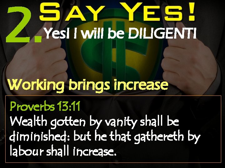 2. Yes! I will be DILIGENT! Working brings increase Proverbs 13: 11 Wealth gotten