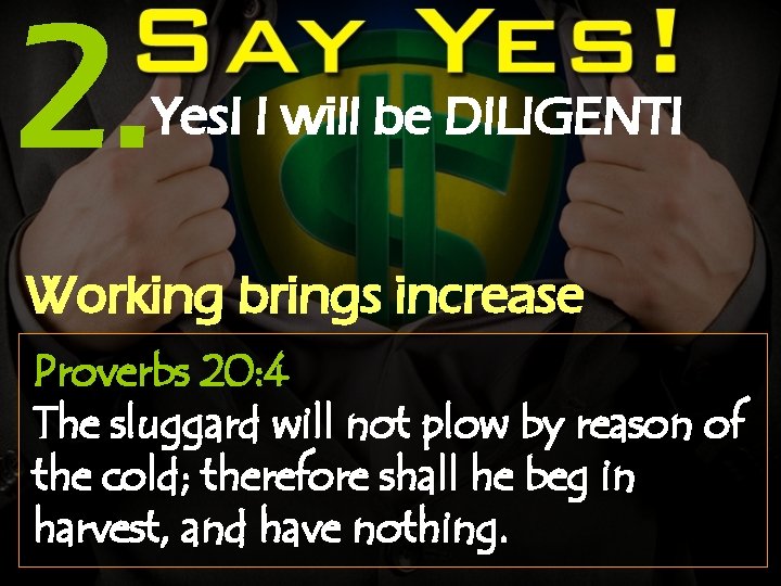 2. Yes! I will be DILIGENT! Working brings increase Proverbs 20: 4 The sluggard
