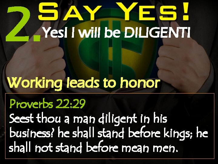 2. Yes! I will be DILIGENT! Working leads to honor Proverbs 22: 29 Seest