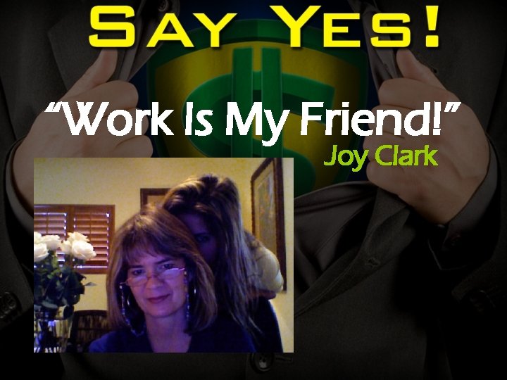 “Work Is My Friend!” Joy Clark 