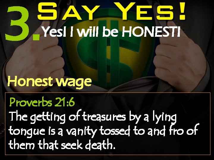 3. Yes! I will be HONEST! Honest wage Proverbs 21: 6 The getting of