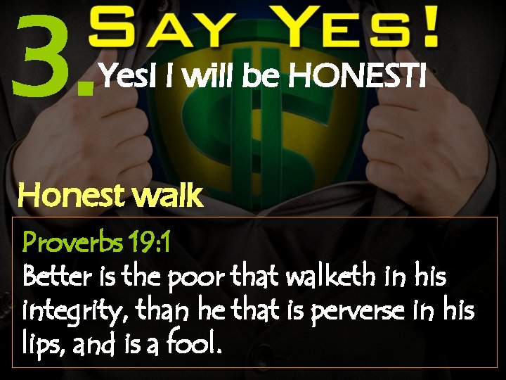 3. Yes! I will be HONEST! Honest walk Proverbs 19: 1 Better is the