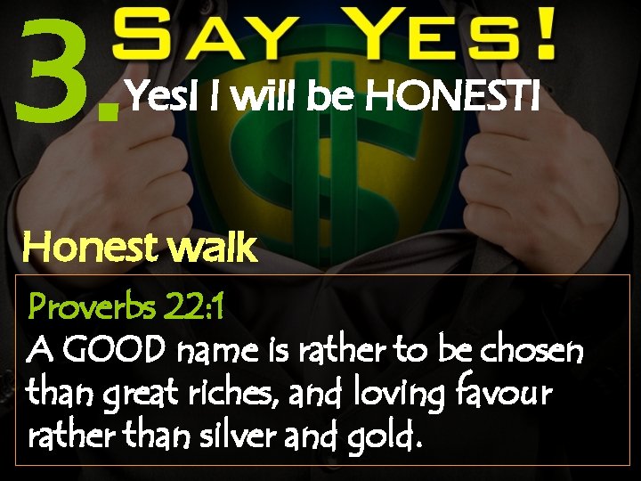 3. Yes! I will be HONEST! Honest walk Proverbs 22: 1 A GOOD name