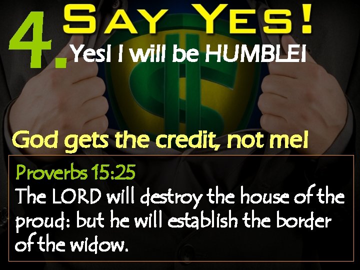 4. Yes! I will be HUMBLE! God gets the credit, not me! Proverbs 15: