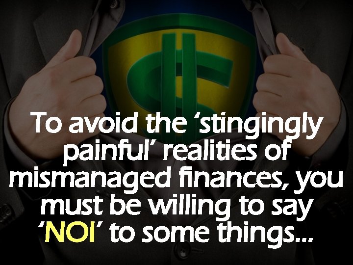 To avoid the ‘stingingly painful’ realities of mismanaged finances, you must be willing to