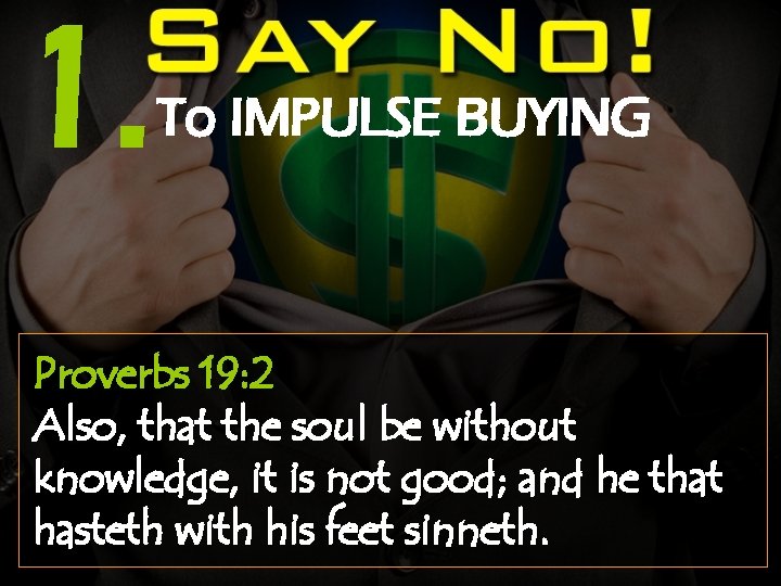 1. To IMPULSE BUYING Proverbs 19: 2 Also, that the soul be without knowledge,