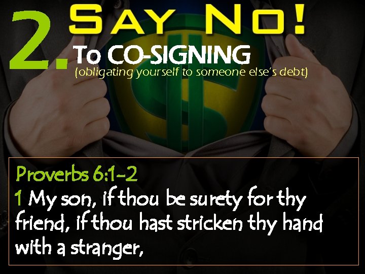 2. To CO-SIGNING (obligating yourself to someone else’s debt) Proverbs 6: 1 -2 1