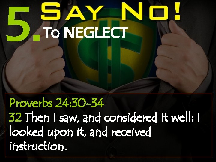 5. To NEGLECT Proverbs 24: 30 -34 32 Then I saw, and considered it