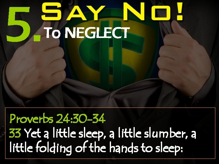 5. To NEGLECT Proverbs 24: 30 -34 33 Yet a little sleep, a little