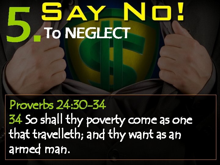 5. To NEGLECT Proverbs 24: 30 -34 34 So shall thy poverty come as