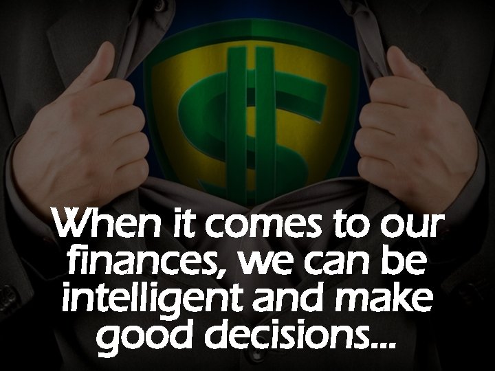 When it comes to our finances, we can be intelligent and make good decisions…