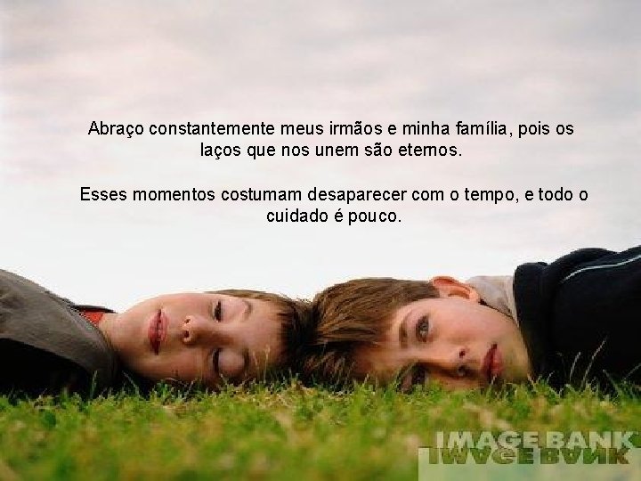 Abraço constantemente meus irmãos e minha família, pois os laços que nos unem são