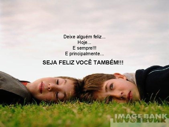 Deixe alguém feliz. . . Hoje. . . E sempre!!! E principalmente. . .