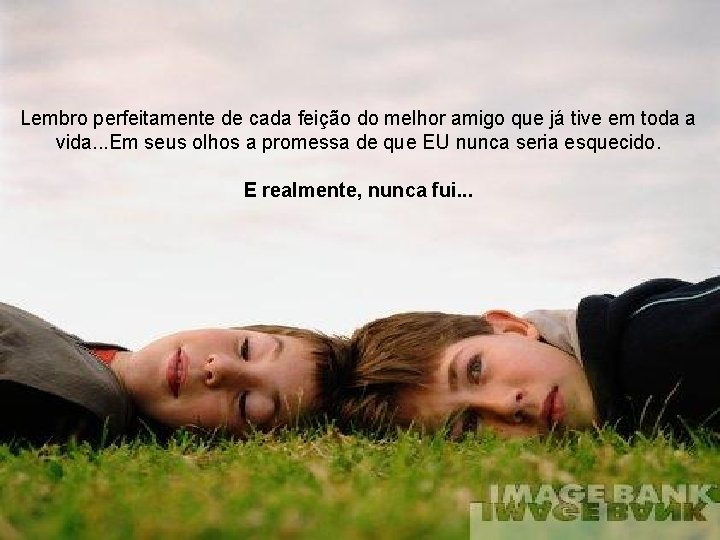 Lembro perfeitamente de cada feição do melhor amigo que já tive em toda a