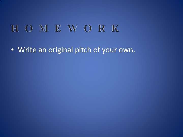 H O M E W O R K • Write an original pitch of H O M E W O R K • Write an original pitch of