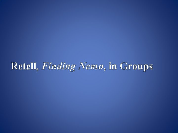 Retell, Finding Nemo, in Groups Retell, Finding Nemo, in Groups