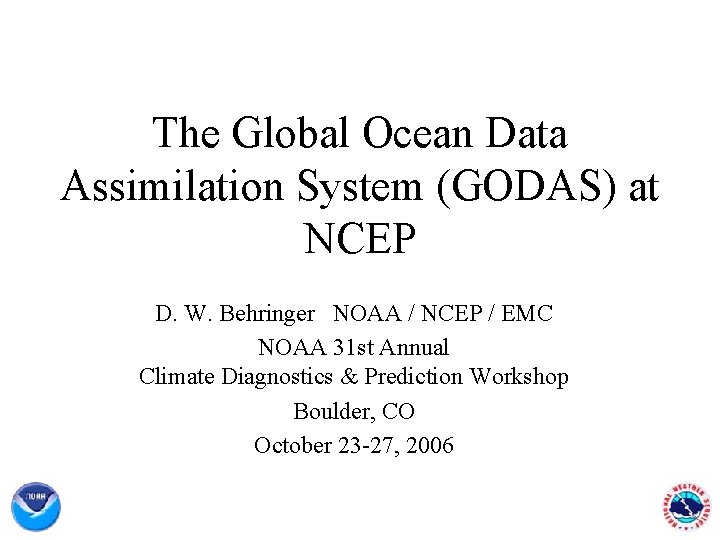 The Global Ocean Data Assimilation System (GODAS) at NCEP D. W. Behringer NOAA /