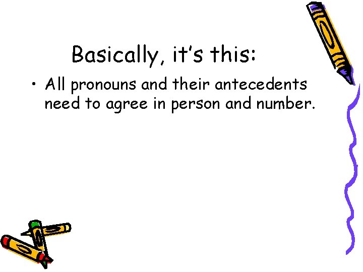Basically, it’s this: • All pronouns and their antecedents need to agree in person