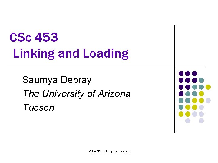 CSc 453 Linking and Loading Saumya Debray The University of Arizona Tucson CSc 453: