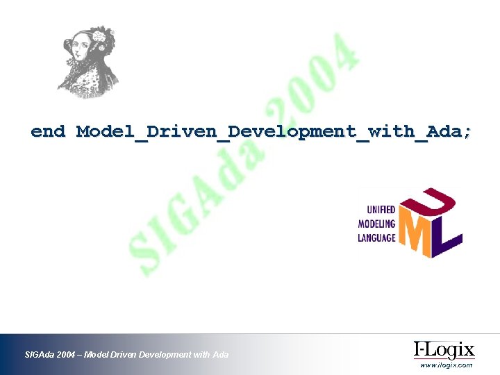 end Model_Driven_Development_with_Ada; SIGAda 2004 – Model Driven Development with Ada www. ilogix. com end Model_Driven_Development_with_Ada; SIGAda 2004 – Model Driven Development with Ada www. ilogix. com