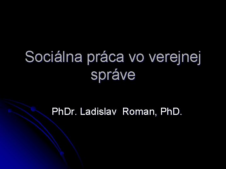 Sociálna práca vo verejnej správe Ph. Dr. Ladislav Roman, Ph. D. 